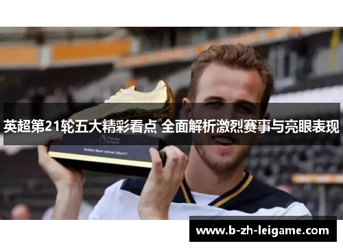 英超第21轮五大精彩看点 全面解析激烈赛事与亮眼表现 英超第21轮五大精彩看点 全面解析激烈赛事与亮眼表现