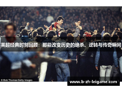 英超经典时刻回顾:那些改变历史的绝杀、逆转与传奇瞬间 英超经典时刻回顾:那些改变历史的绝杀、逆转与传奇瞬间