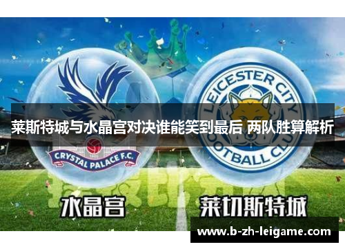 莱斯特城与水晶宫对决谁能笑到最后 两队胜算解析 莱斯特城与水晶宫对决谁能笑到最后 两队胜算解析