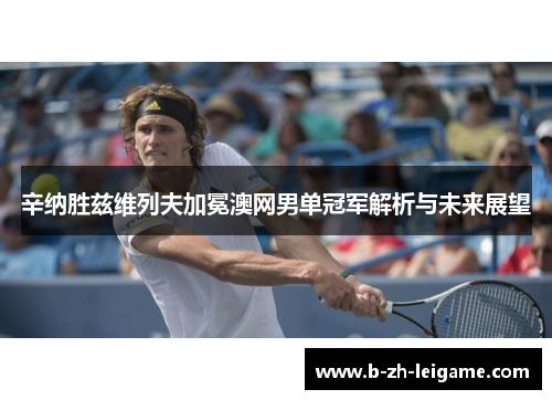 辛纳胜兹维列夫加冕澳网男单冠军解析与未来展望 辛纳胜兹维列夫加冕澳网男单冠军解析与未来展望