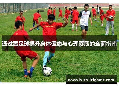 通过踢足球提升身体健康与心理素质的全面指南 通过踢足球提升身体健康与心理素质的全面指南