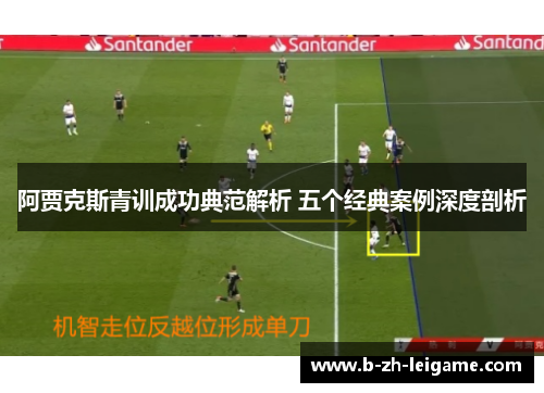 阿贾克斯青训成功典范解析 五个经典案例深度剖析