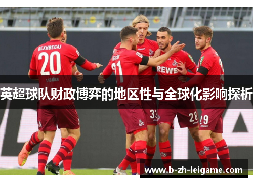 英超球队财政博弈的地区性与全球化影响探析 英超球队财政博弈的地区性与全球化影响探析