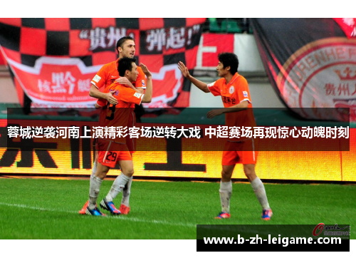 蓉城逆袭河南上演精彩客场逆转大戏 中超赛场再现惊心动魄时刻 蓉城逆袭河南上演精彩客场逆转大戏 中超赛场再现惊心动魄时刻