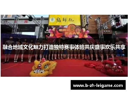 融合地域文化魅力打造独特赛事体验共庆盛事欢乐共享 融合地域文化魅力打造独特赛事体验共庆盛事欢乐共享