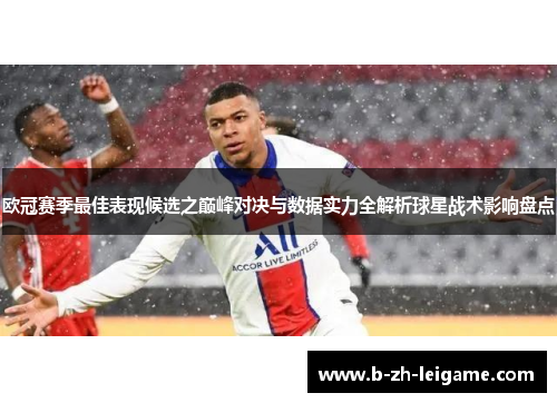 欧冠赛季最佳表现候选之巅峰对决与数据实力全解析球星战术影响盘点
