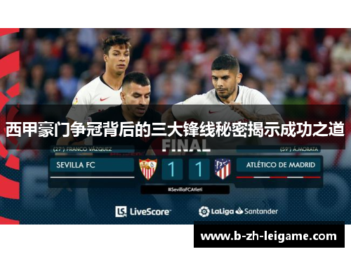 西甲豪门争冠背后的三大锋线秘密揭示成功之道