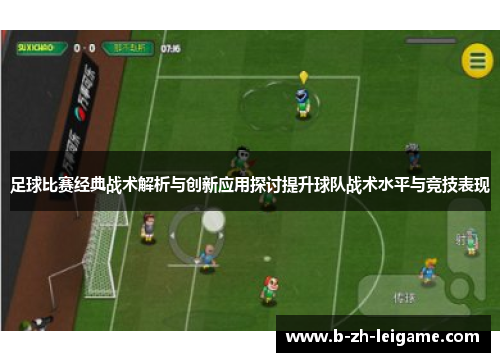 足球比赛经典战术解析与创新应用探讨提升球队战术水平与竞技表现