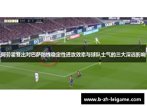 阿劳霍复出对巴萨防线稳定性进攻效率与球队士气的三大深远影响