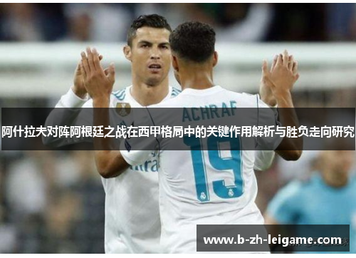 阿什拉夫对阵阿根廷之战在西甲格局中的关键作用解析与胜负走向研究