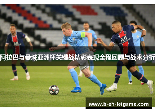 阿拉巴与曼城亚洲杯关键战精彩表现全程回顾与战术分析