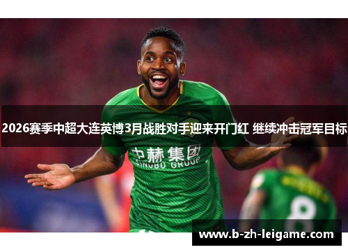 2026赛季中超大连英博3月战胜对手迎来开门红 继续冲击冠军目标