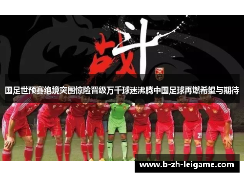 国足世预赛绝境突围惊险晋级万千球迷沸腾中国足球再燃希望与期待