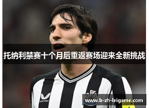 托纳利禁赛十个月后重返赛场迎来全新挑战