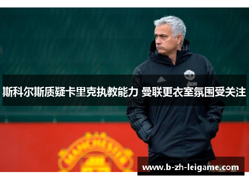 斯科尔斯质疑卡里克执教能力 曼联更衣室氛围受关注