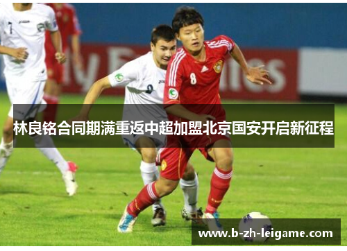 林良铭合同期满重返中超加盟北京国安开启新征程