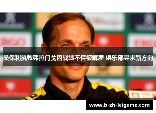 桑保利执教弗拉门戈因战绩不佳被解雇 俱乐部寻求新方向