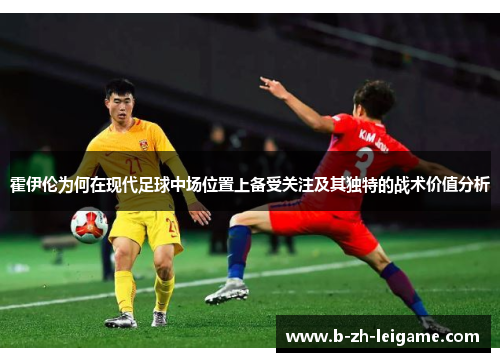 霍伊伦为何在现代足球中场位置上备受关注及其独特的战术价值分析