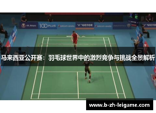 马来西亚公开赛:羽毛球世界中的激烈竞争与挑战全景解析 马来西亚公开赛:羽毛球世界中的激烈竞争与挑战全景解析