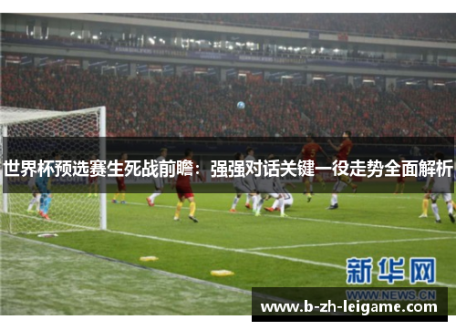 世界杯预选赛生死战前瞻：强强对话关键一役走势全面解析