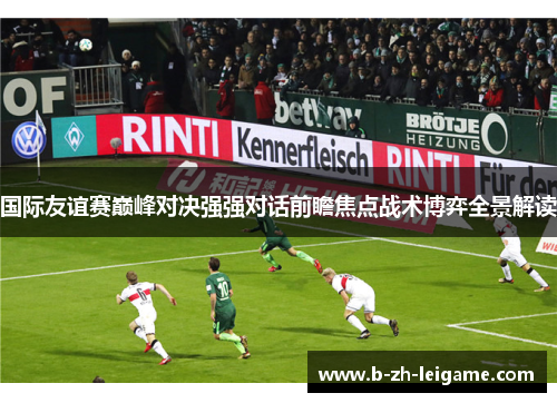 国际友谊赛巅峰对决强强对话前瞻焦点战术博弈全景解读
