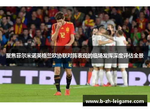 聚焦菲尔米诺英格兰欧协联对阵表现的临场发挥深度评估全景