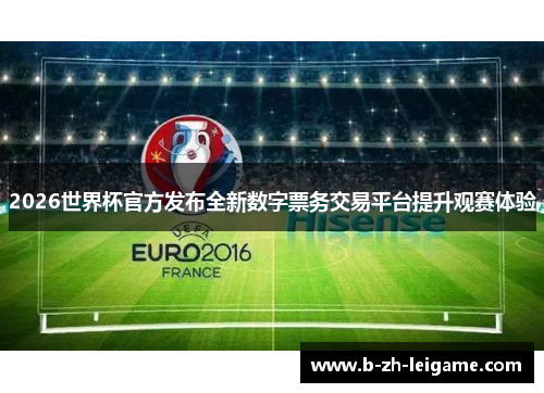 2026世界杯官方发布全新数字票务交易平台提升观赛体验 2026世界杯官方发布全新数字票务交易平台提升观赛体验
