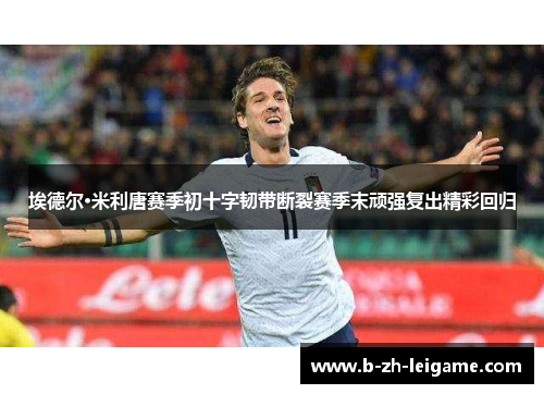 埃德尔·米利唐赛季初十字韧带断裂赛季末顽强复出精彩回归