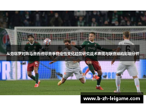 从劳塔罗对阵马赛看德甲赛季稳定性变化趋势研究战术表现与联赛结构影响分析